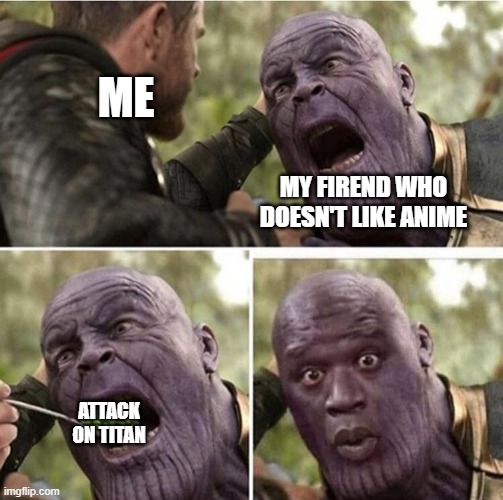 Feeding an anime hater attack on titan | ME; MY FIREND WHO DOESN'T LIKE ANIME; ATTACK ON TITAN | image tagged in thor feeding thanos no text | made w/ Imgflip meme maker