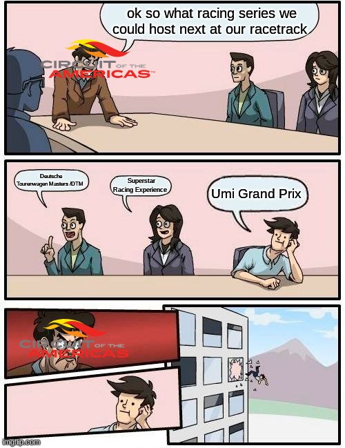 The EchoPark Automotive Umi Grand Prix at the Circuit of the Americas! | ok so what racing series we could host next at our racetrack; Deutsche Tourenwagen Masters /DTM; Superstar Racing Experience; Umi Grand Prix | image tagged in memes,boardroom meeting suggestion,auto racing,motorsport,racing | made w/ Imgflip meme maker