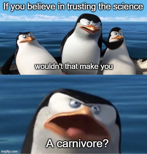 I don't trust any science that has a face | If you believe in trusting the science; wouldn't that make you; A carnivore? | image tagged in wouldn't that make you | made w/ Imgflip meme maker