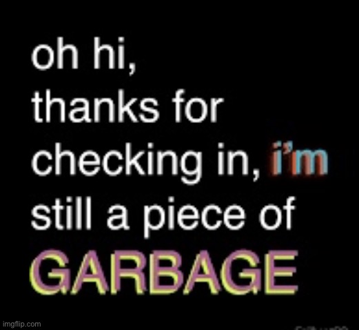 I’m still a piece of garbage | image tagged in i m still a piece of garbage | made w/ Imgflip meme maker