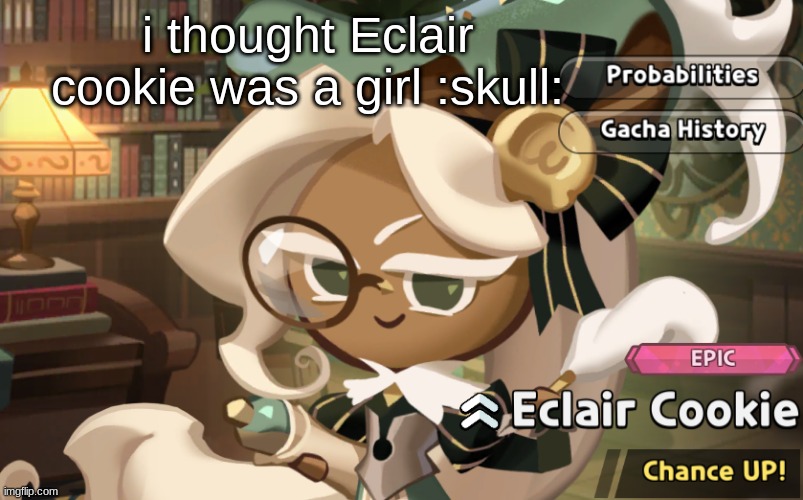 :skull: | i thought Eclair cookie was a girl :skull: | made w/ Imgflip meme maker