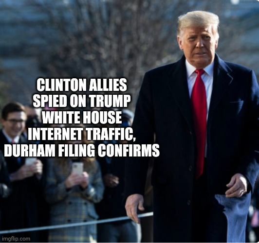 CLINTON ALLIES SPIED ON TRUMP WHITE HOUSE INTERNET TRAFFIC, DURHAM FILING CONFIRMS | image tagged in funny memes | made w/ Imgflip meme maker