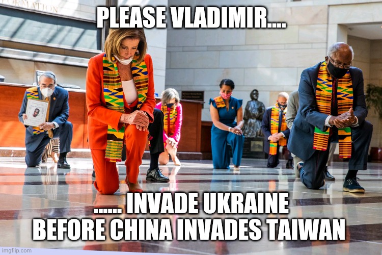 Democrats Kneeling | PLEASE VLADIMIR.... ...... INVADE UKRAINE BEFORE CHINA INVADES TAIWAN | image tagged in democrats kneeling | made w/ Imgflip meme maker