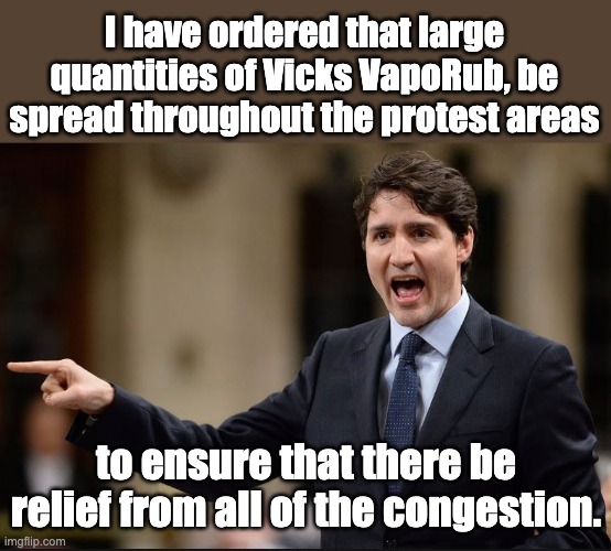 Releves congestion for hours | I have ordered that large quantities of Vicks VapoRub, be spread throughout the protest areas; to ensure that there be relief from all of the congestion. | image tagged in trudeau | made w/ Imgflip meme maker