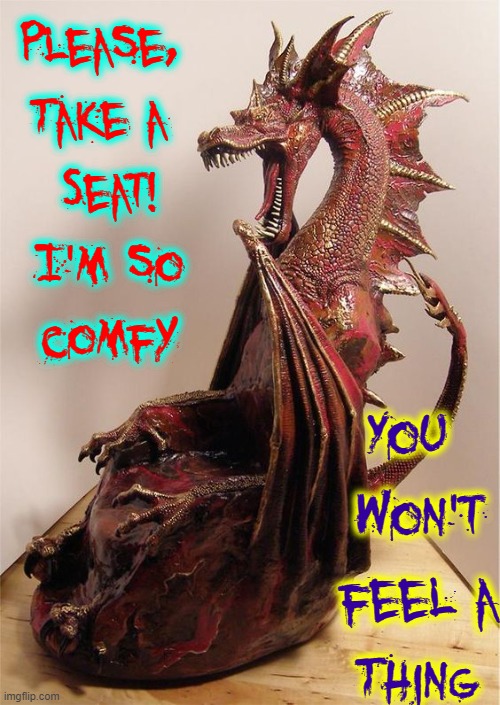 Chairs to Avoid | Please, 
Take a 
Seat!
I'm so
comfy You 
won't
feel a
Thing | image tagged in vince vance,red,dragon,chair,chairs,memes | made w/ Imgflip meme maker
