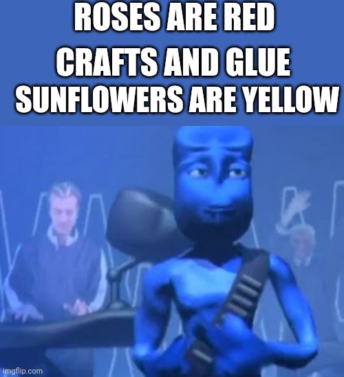 im blue daba dee daba di | ROSES ARE RED; CRAFTS AND GLUE; SUNFLOWERS ARE YELLOW | image tagged in blue | made w/ Imgflip meme maker