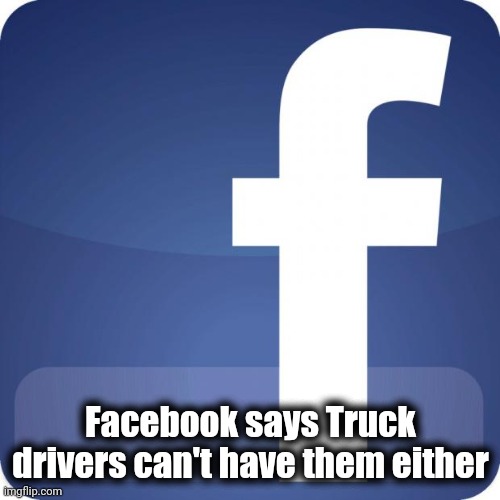 facebook | Facebook says Truck drivers can't have them either | image tagged in facebook | made w/ Imgflip meme maker