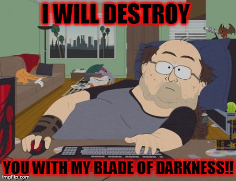 RPG Fan | I WILL DESTROY  YOU WITH MY BLADE OF DARKNESS!! | image tagged in memes,rpg fan | made w/ Imgflip meme maker
