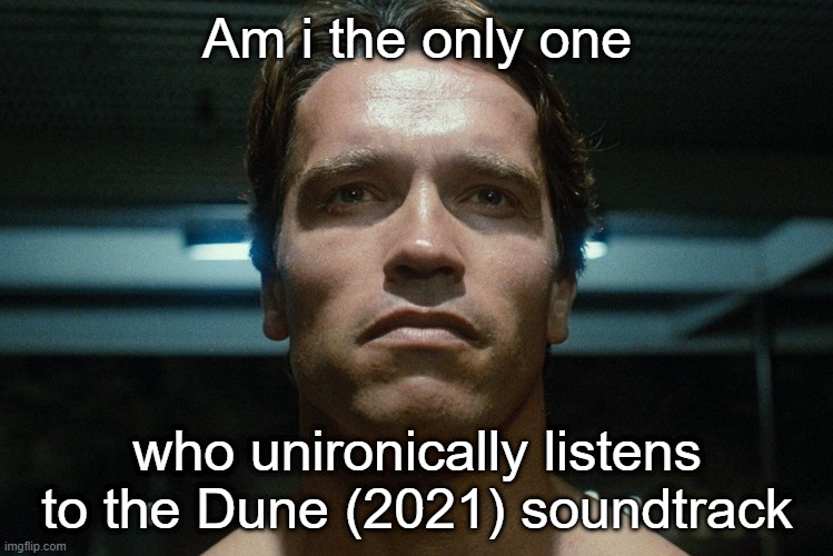 That right there was a movie. | Am i the only one; who unironically listens to the Dune (2021) soundtrack | image tagged in straight-face terminator | made w/ Imgflip meme maker