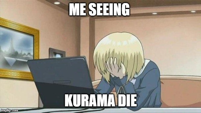 Anime face palm  | ME SEEING; KURAMA DIE | image tagged in anime face palm | made w/ Imgflip meme maker