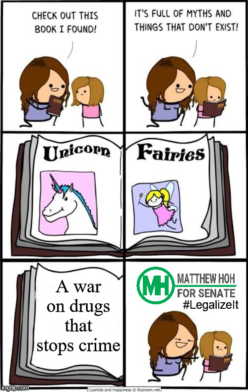 "We need to legalize all forms of narcotics to end the prohibition that drives crime..."-Matt Hoh | A war on drugs that stops crime; #LegalizeIt | image tagged in book of myths and things that dont exist,legalize weed,weed,war on drugs,matt hoh | made w/ Imgflip meme maker