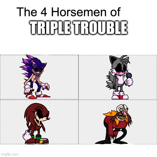 triple trouble | TRIPLE TROUBLE | image tagged in four horsemen,fnf,friday night funkin,fnf mods,sonic | made w/ Imgflip meme maker