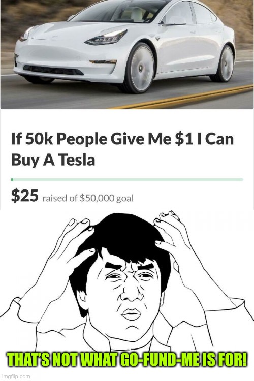Bro’s got a nerve to be making a Go-Fund-Me for that | THAT’S NOT WHAT GO-FUND-ME IS FOR! | image tagged in memes,jackie chan wtf,funny,tesla,go fund me | made w/ Imgflip meme maker
