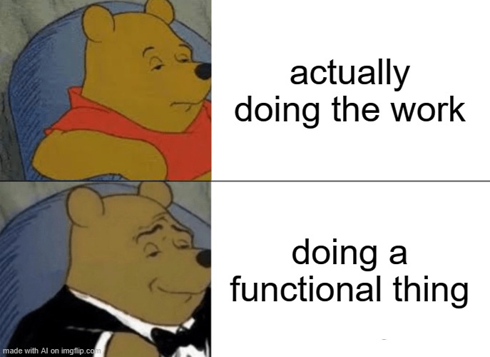 Tuxedo Winnie The Pooh Meme | actually doing the work; doing a functional thing | image tagged in memes,tuxedo winnie the pooh | made w/ Imgflip meme maker