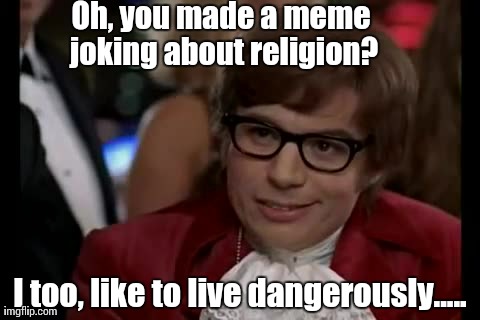 I Too Like To Live Dangerously Meme | Oh, you made a meme joking about religion? I too, like to live dangerously..... | image tagged in memes,i too like to live dangerously | made w/ Imgflip meme maker
