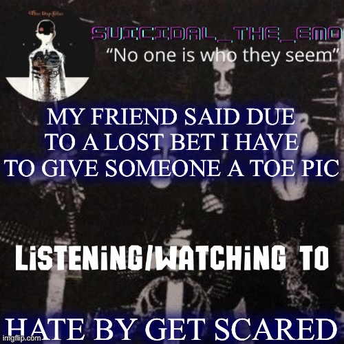 So ask if you want some | MY FRIEND SAID DUE TO A LOST BET I HAVE TO GIVE SOMEONE A TOE PIC; HATE BY GET SCARED | image tagged in homicide | made w/ Imgflip meme maker