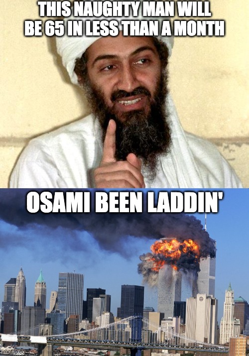 ... | THIS NAUGHTY MAN WILL BE 65 IN LESS THAN A MONTH; OSAMI BEEN LADDIN' | image tagged in osama bin laden,9/11,attack,naughty | made w/ Imgflip meme maker