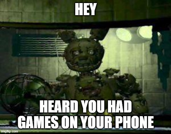 games on ya phone? | HEY; HEARD YOU HAD GAMES ON YOUR PHONE | image tagged in fnaf springtrap in window | made w/ Imgflip meme maker