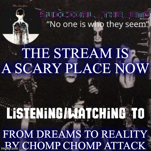 Homicide | THE STREAM IS A SCARY PLACE NOW; FROM DREAMS TO REALITY BY CHOMP CHOMP ATTACK | image tagged in homicide | made w/ Imgflip meme maker