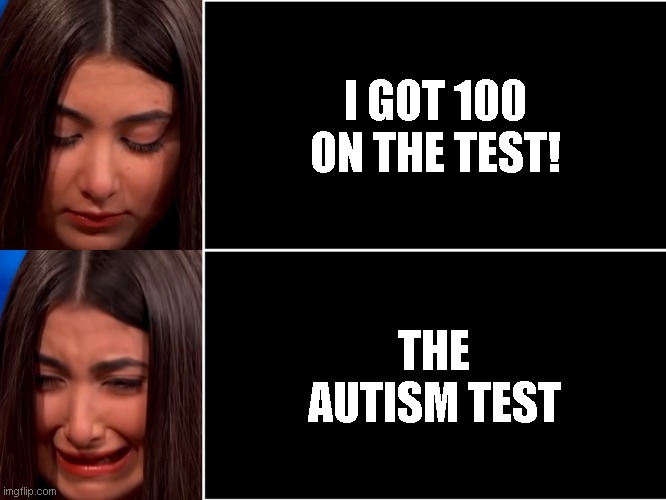 You have autism | I GOT 100 ON THE TEST! THE AUTISM TEST | image tagged in memes,too funny,cry | made w/ Imgflip meme maker