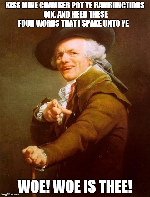 Joseph Ducreux Meme | KISS MINE CHAMBER POT YE RAMBUNCTIOUS OIK, AND HEED THESE FOUR WORDS THAT I SPAKE UNTO YE    WOE! WOE IS THEE! | image tagged in memes,joseph ducreux | made w/ Imgflip meme maker
