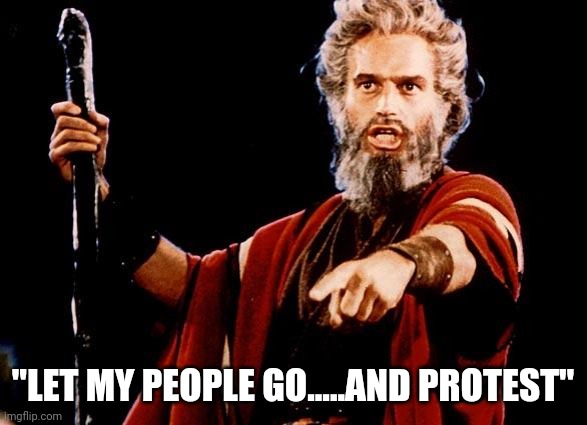 Angry Old Moses | "LET MY PEOPLE GO.....AND PROTEST" | image tagged in angry old moses | made w/ Imgflip meme maker