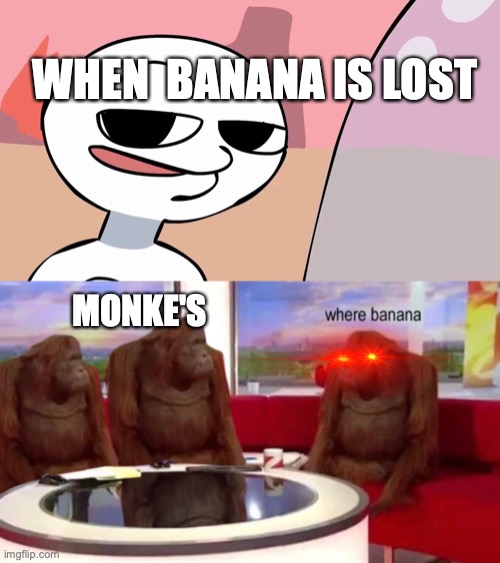 Monke memes | WHEN  BANANA IS LOST; MONKE'S | image tagged in when the imp is sus,where banana | made w/ Imgflip meme maker