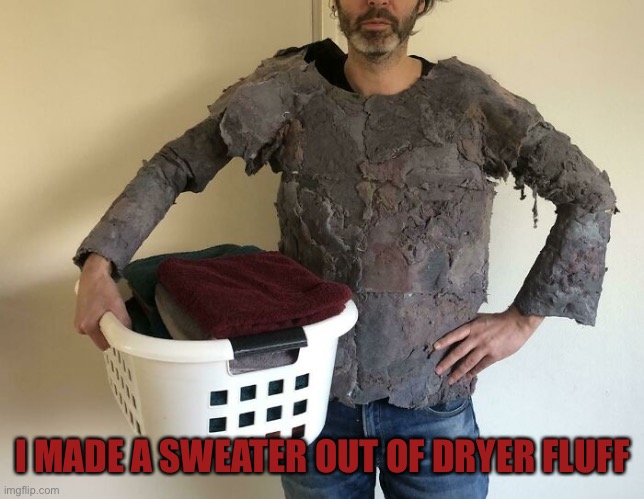 DI Why? | I MADE A SWEATER OUT OF DRYER FLUFF | image tagged in funny,memes,enjoy,diy | made w/ Imgflip meme maker