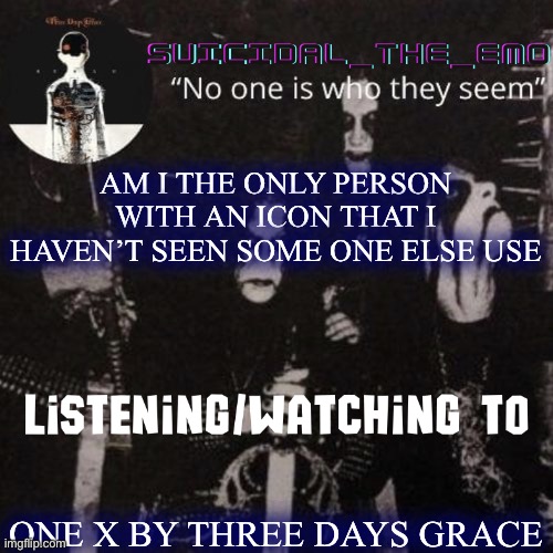 Homicide | AM I THE ONLY PERSON WITH AN ICON THAT I HAVEN’T SEEN SOME ONE ELSE USE; ONE X BY THREE DAYS GRACE | image tagged in homicide | made w/ Imgflip meme maker