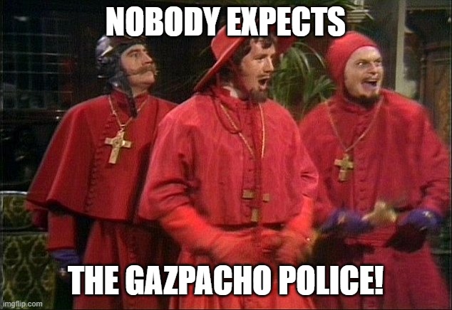 A-Ha! | NOBODY EXPECTS; THE GAZPACHO POLICE! | image tagged in gazpacho police,monty python | made w/ Imgflip meme maker