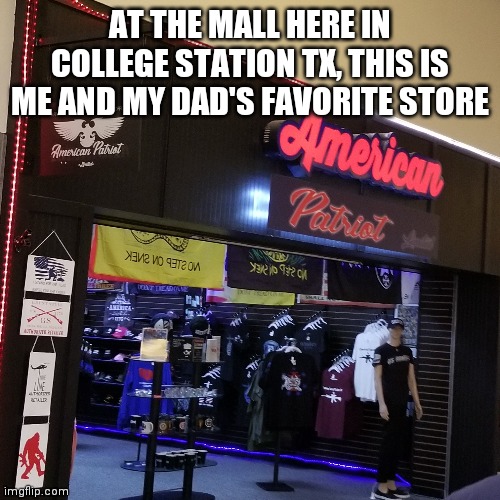 am i 'Merican, hell yeah | AT THE MALL HERE IN COLLEGE STATION TX, THIS IS ME AND MY DAD'S FAVORITE STORE | made w/ Imgflip meme maker