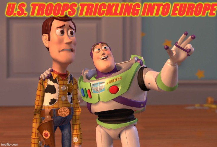 US Troops Trickling into Europe | U.S. TROOPS TRICKLING INTO EUROPE | image tagged in memes,x x everywhere | made w/ Imgflip meme maker