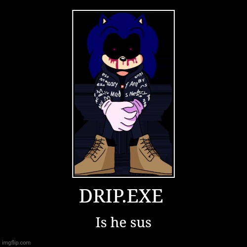 DRIP.EXE!?!!?!!!! | image tagged in funny,demotivationals,drip,sonic exe | made w/ Imgflip demotivational maker
