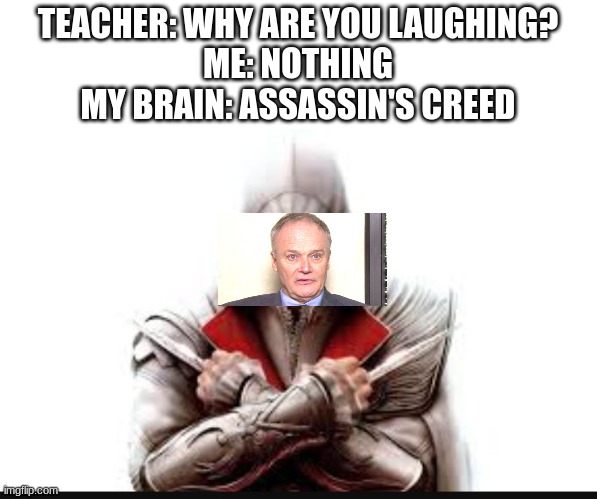 My brain is weird | TEACHER: WHY ARE YOU LAUGHING?
ME: NOTHING
MY BRAIN: ASSASSIN'S CREED | image tagged in assassins creed | made w/ Imgflip meme maker