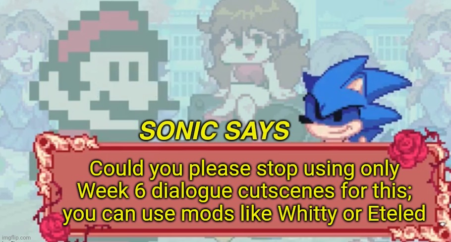 Sonic knows what he's doing :) |  Could you please stop using only Week 6 dialogue cutscenes for this; you can use mods like Whitty or Eteled | image tagged in sonic says but friday night funkin,sonic the hedgehog,plz | made w/ Imgflip meme maker