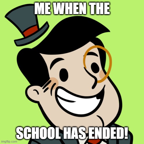 AdVenture Capitalist | ME WHEN THE; SCHOOL HAS ENDED! | image tagged in adventure capitalist | made w/ Imgflip meme maker