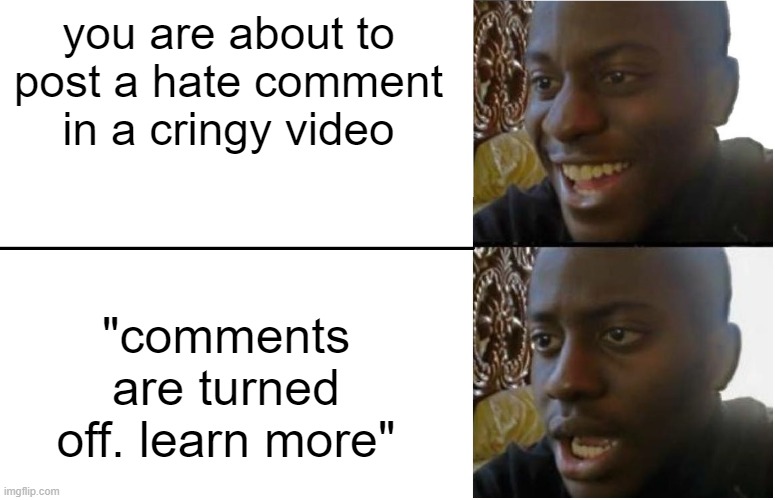 Disappointed Black Guy | you are about to post a hate comment in a cringy video; "comments are turned off. learn more" | image tagged in disappointed black guy | made w/ Imgflip meme maker