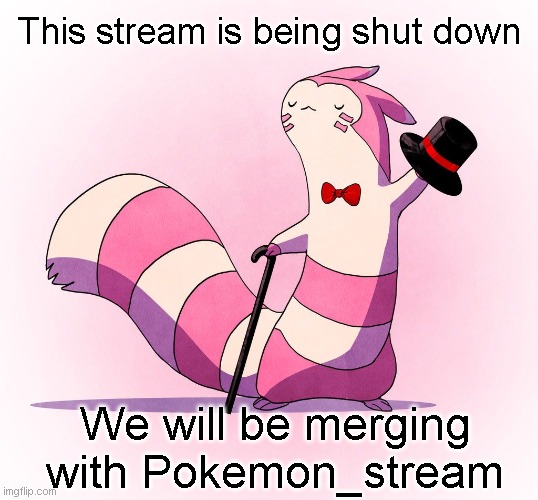 Everyone please post your pokemon memes to https://imgflip.com/m/Pokemon_stream |  This stream is being shut down; We will be merging with Pokemon_stream | image tagged in furret top hat | made w/ Imgflip meme maker