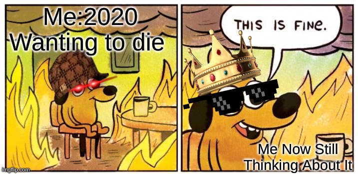 I need help | Me:2020 Wanting to die; Me Now Still Thinking About It | image tagged in memes,this is fine | made w/ Imgflip meme maker