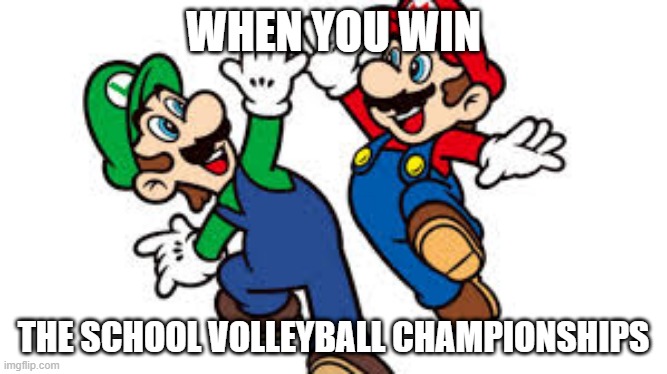 Mario Bros. High Five | WHEN YOU WIN; THE SCHOOL VOLLEYBALL CHAMPIONSHIPS | image tagged in mario bros high five | made w/ Imgflip meme maker