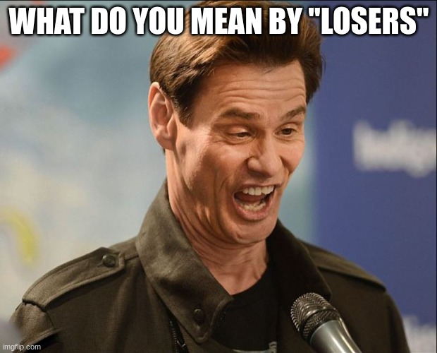 WHAT DO YOU MEAN BY "LOSERS" | image tagged in doofus | made w/ Imgflip meme maker