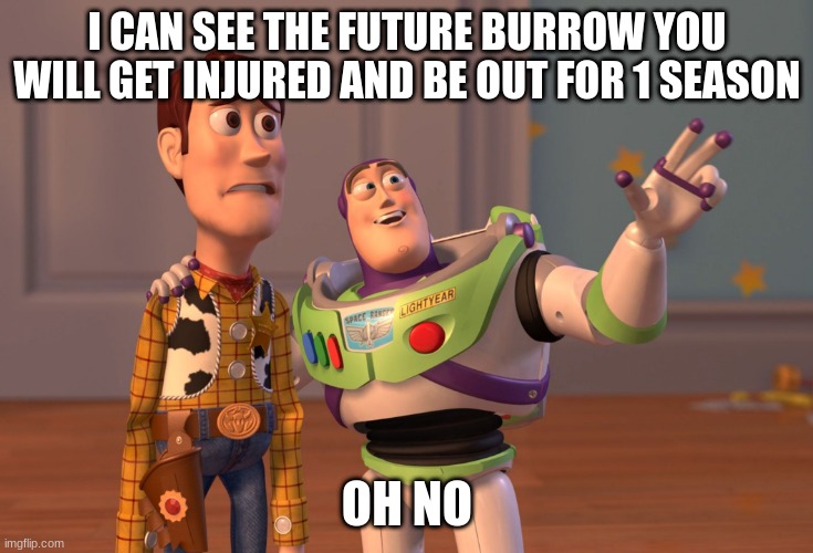 X, X Everywhere | I CAN SEE THE FUTURE BURROW YOU WILL GET INJURED AND BE OUT FOR 1 SEASON; OH NO | image tagged in memes,x x everywhere | made w/ Imgflip meme maker