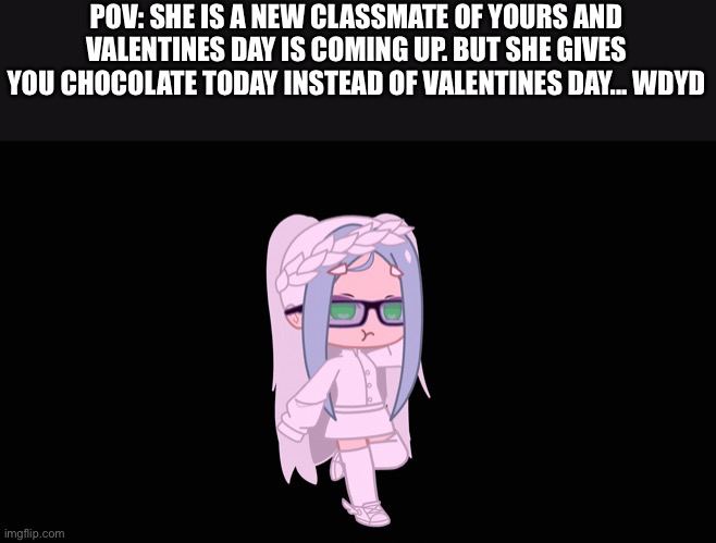 Race to ( erp must memechat. And if you don't want to have a romance rp inform me ) | POV: SHE IS A NEW CLASSMATE OF YOURS AND VALENTINES DAY IS COMING UP. BUT SHE GIVES YOU CHOCOLATE TODAY INSTEAD OF VALENTINES DAY... WDYD | made w/ Imgflip meme maker