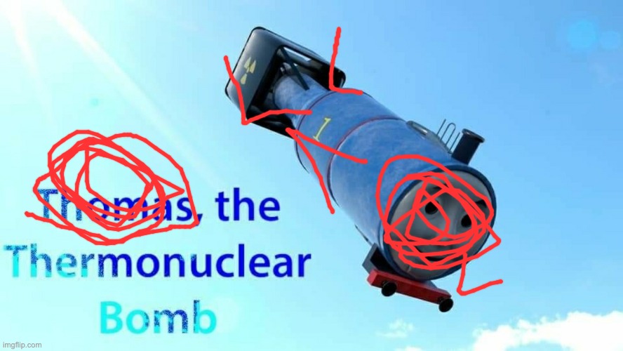 thomas the thermonuclear bomb | image tagged in thomas the thermonuclear bomb | made w/ Imgflip meme maker
