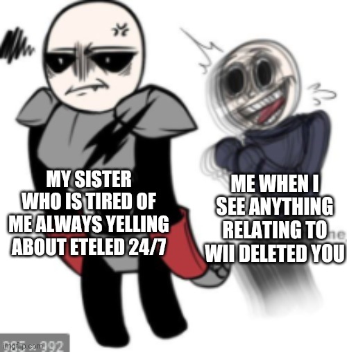"PLEASE PLEASE PLEASE CAN WE WATCH THE FULL ANIMATIC PLEASE" | MY SISTER WHO IS TIRED OF ME ALWAYS YELLING ABOUT ETELED 24/7; ME WHEN I SEE ANYTHING RELATING TO WII DELETED YOU | image tagged in wii deleted you,eteled,sus | made w/ Imgflip meme maker