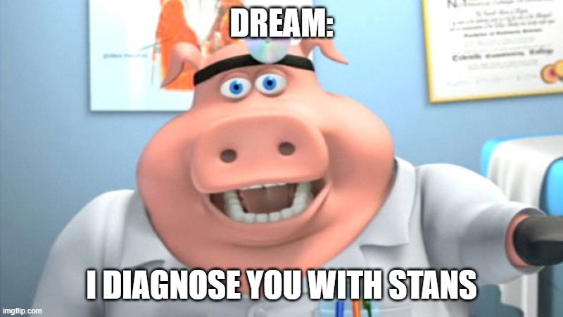 dream stan | DREAM:; I DIAGNOSE YOU WITH STANS | image tagged in i diagnose you with dead,dream,dream stan,i diagnose you with stans | made w/ Imgflip meme maker