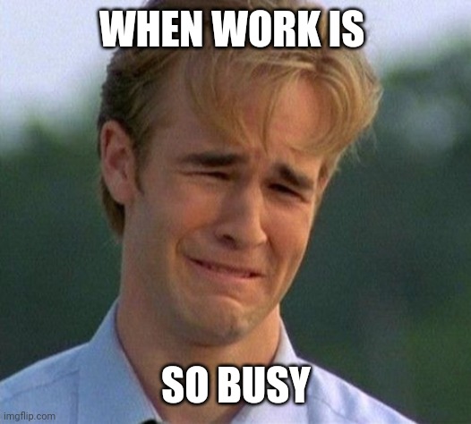 Ugh | WHEN WORK IS; SO BUSY | image tagged in memes,1990s first world problems,work | made w/ Imgflip meme maker