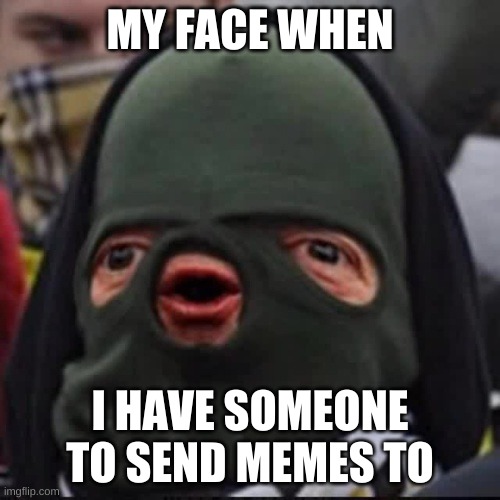 finaly | MY FACE WHEN; I HAVE SOMEONE TO SEND MEMES TO | image tagged in cheeki breeki | made w/ Imgflip meme maker
