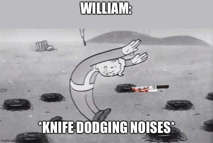 fallout  dodging | WILLIAM: *KNIFE DODGING NOISES* | image tagged in fallout dodging | made w/ Imgflip meme maker