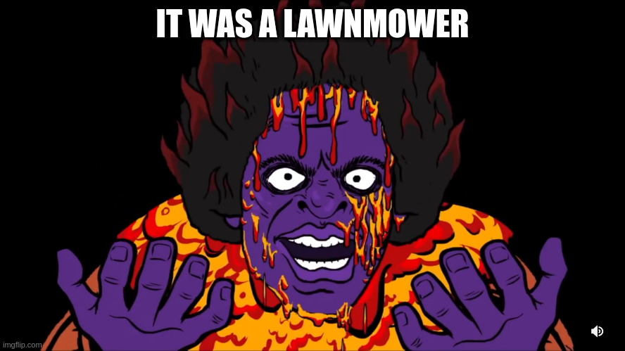 in a story, words you don't want to hear after it was too late | IT WAS A LAWNMOWER | image tagged in james ultra high | made w/ Imgflip meme maker